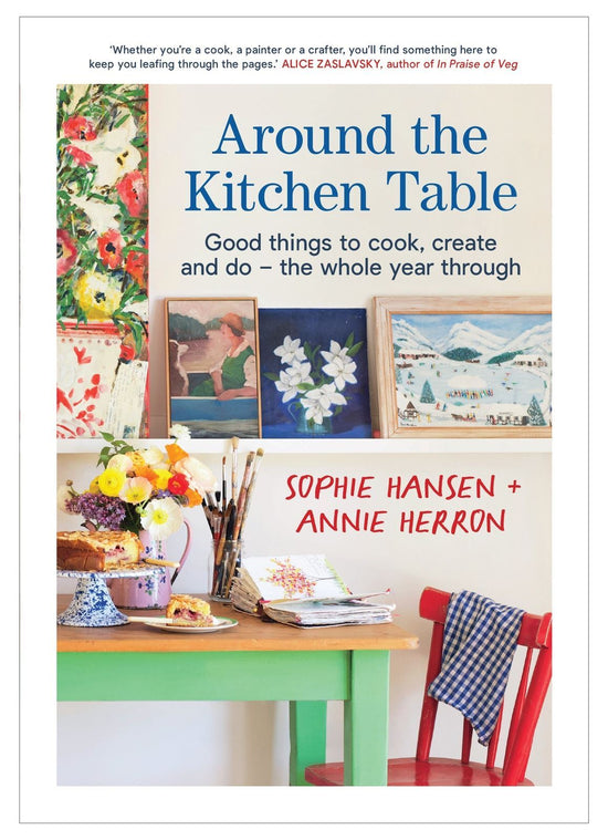 Around the Kitchen Table, Good things to cook, create and do. The whole year through- Sophie Hansen & Annie Herron